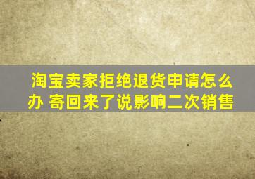 淘宝卖家拒绝退货申请怎么办 寄回来了说影响二次销售